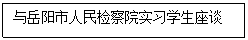 文本框: 与岳阳市人民检察院实习学生座谈